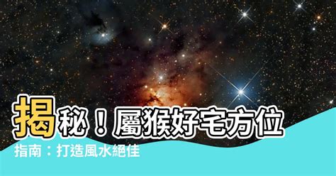 屬猴買房方位|【屬猴買房方位】尋找屬猴買房的最佳方位密訣 + 風水全解析